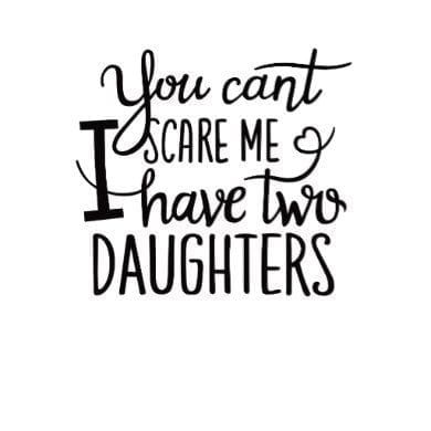 the phrase you can't scare me i have two daughters in black and white