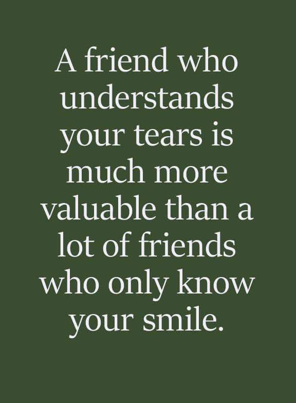 a friend who understands your tears is much more valuable than a lot of friends who only know your smile