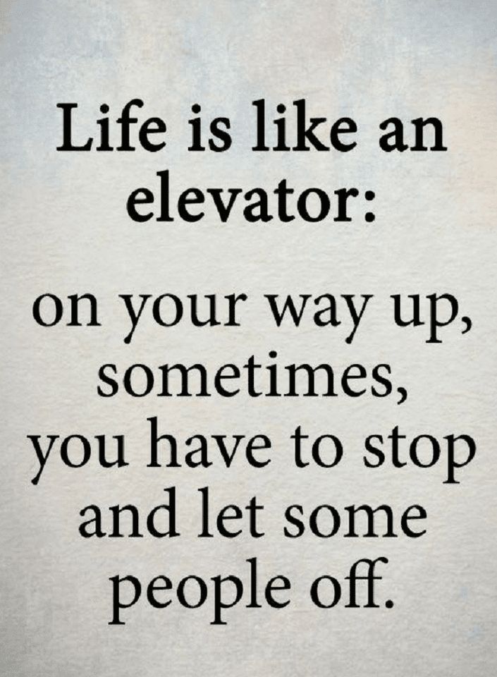 the words life is like an elevator on your way up, sometimes you have to stop and let some people off