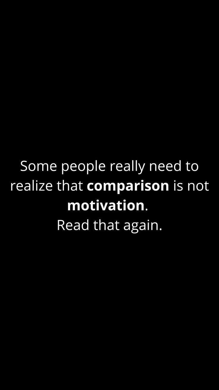 some people really need to realize that comparison is not motivation read that again