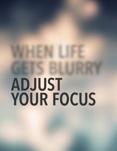 blurry photo with text that reads, when life gets blurry adjust your focus