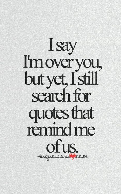 the quote i say i'm over you, but yet i still search for quotes that remind me of us