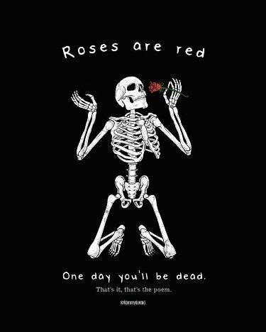 a skeleton with the words roses are red and one day you'll be dead