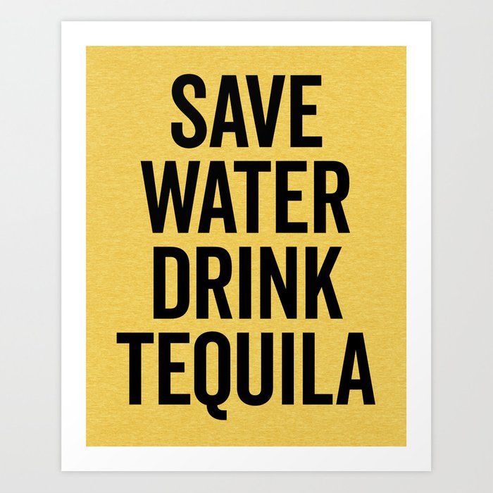 save water drink tequila art print on yellow paper with black text that reads save water drink tequila