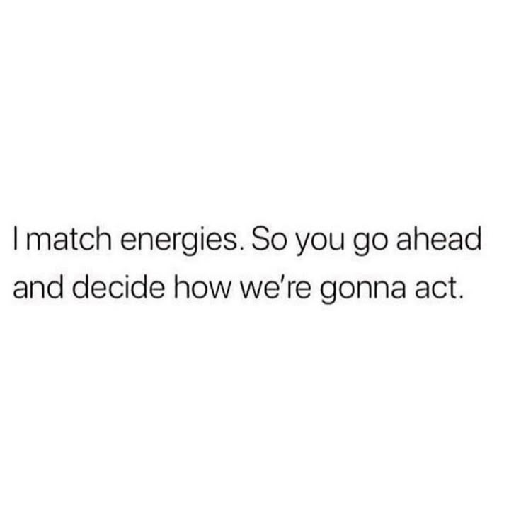 the text reads, i match energies so you go ahead and decide how we're going act