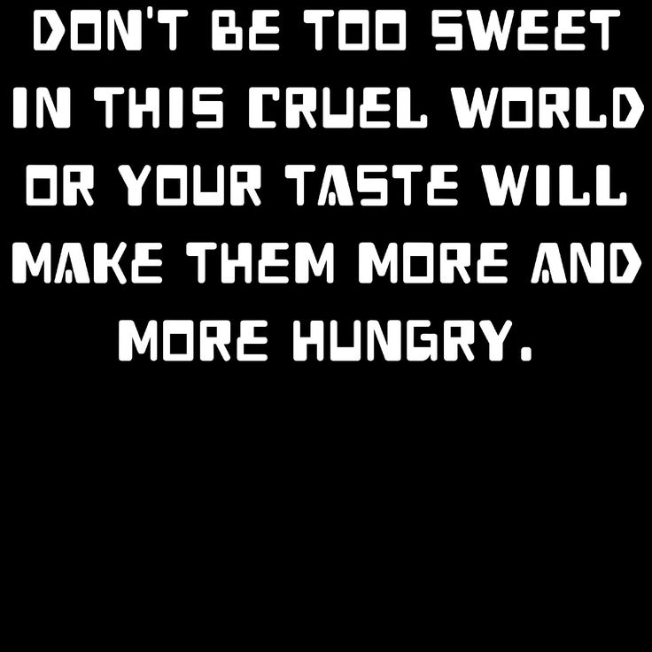 the words don't be too sweet in this cruel world or your taste will make them more and more hungry