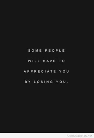 some people will have to appreciate you by losing you quote on black and white background