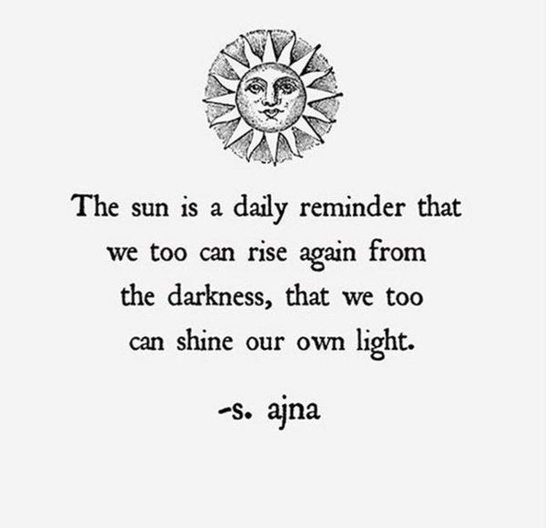 the sun is a daily reminder that we too can rise again from the darkness, that we too can shine our own light