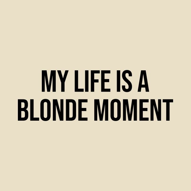 the words, my life is a blonde moment are black and white on a beige background