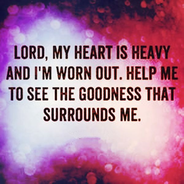 the words lord, my heart is heavy and i'm won out help me to see the goodness that surrounds me