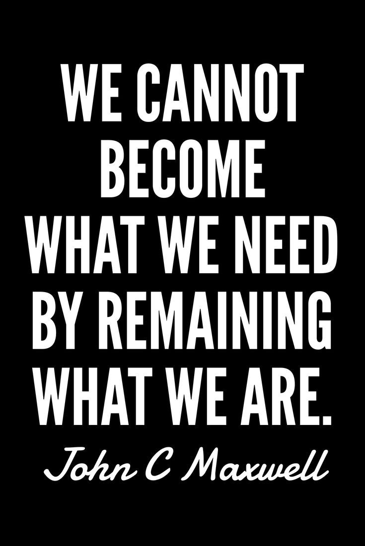 a quote from john c maxwell about we cannot't become what we need by remaining what we are