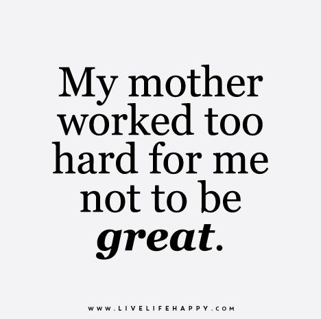 a quote that reads, my mother worked too hard for me not to be great