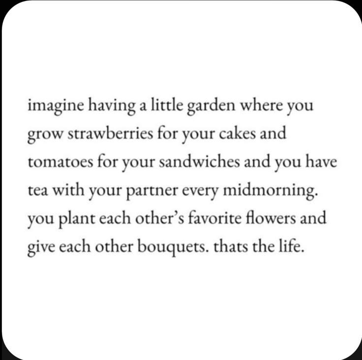 an image with the words imagine having a little garden where you grow strawberries for your cakes and tomatoes for your sandwiches and you have tea with your partner every