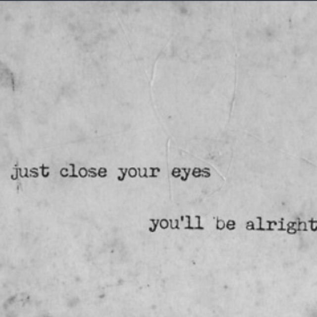 a piece of paper with the words just close your eyes you'll be alright