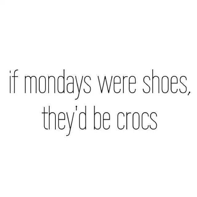 a black and white photo with the words if mondays were shoes, they'd be crocs