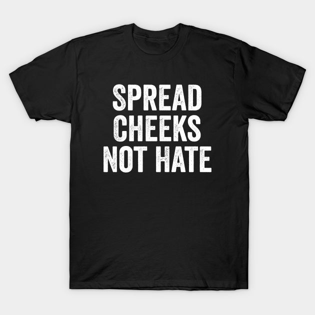 Spread Cheeks Not Hate - Funny Dirty Jokes -- Choose from our vast selection of Crewneck and V-Neck T-Shirts to match with your favorite design to make the perfect custom graphic T-Shirt. Pick your favorite: Classic, Relaxed Fit, V-Neck, Tri-Blend, Dolman Extra Soft Tri-Blend, Slouchy V-Neck, Slouchy, Premium, Heavyweight, Curvy, Ringer, and Curvy V-Neck. Customize your color! For men and women. Funny Inappropriate Shirts, Inappropriate Tshirts, Inappropriate Shirts, Oc Clothes, T Shirt Sayings, Quote Tshirts, Funky Shirts, Bike Sketch, Funny T Shirt Sayings