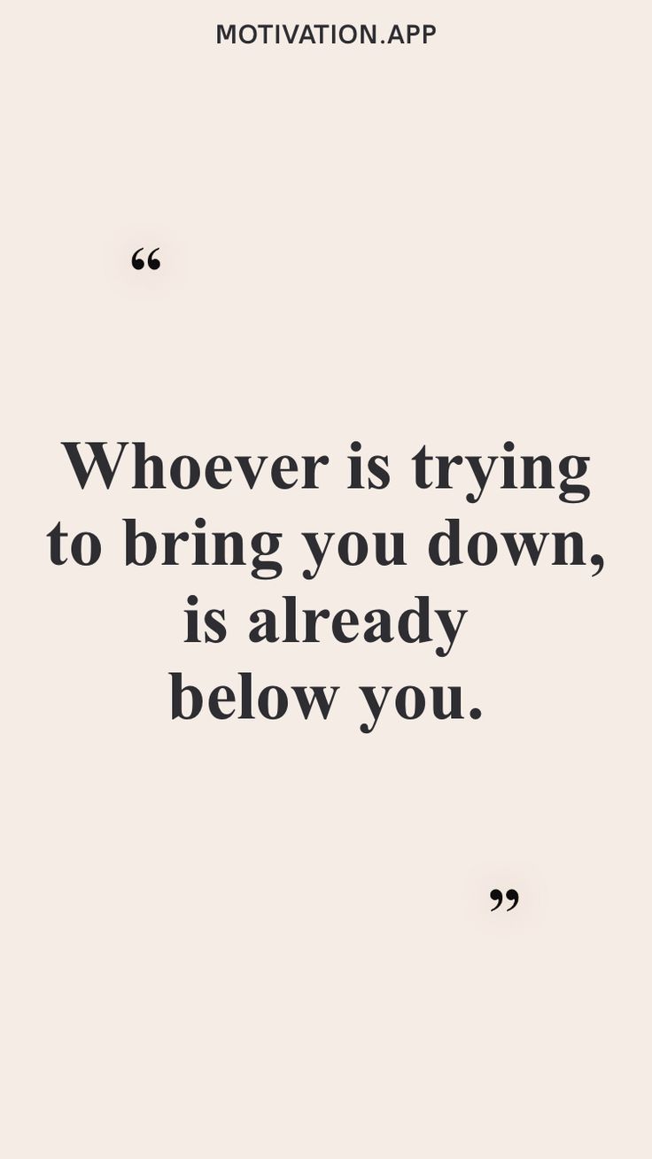 a quote that reads whoever is trying to bring you down, is already below you