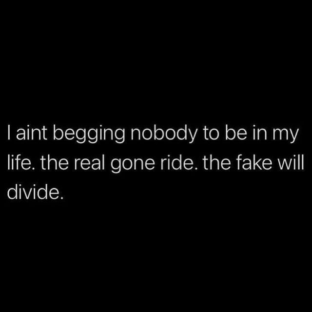 a black and white photo with the words i am not being nobody to be in my life, the real one ride the fake will divide