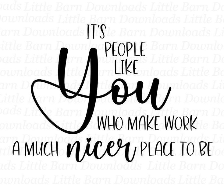 the phrase it's people like you who make work a much nice place to be