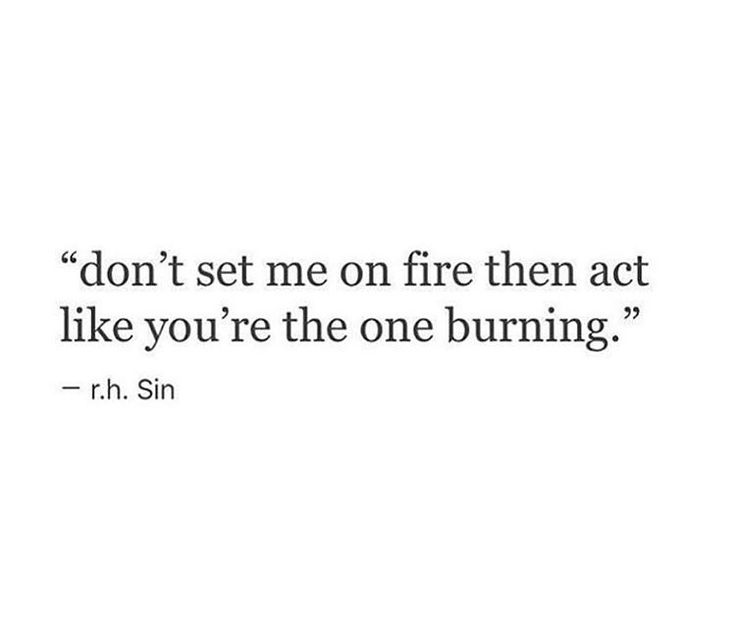 a quote that says don't set me on fire then act like you're the one burning