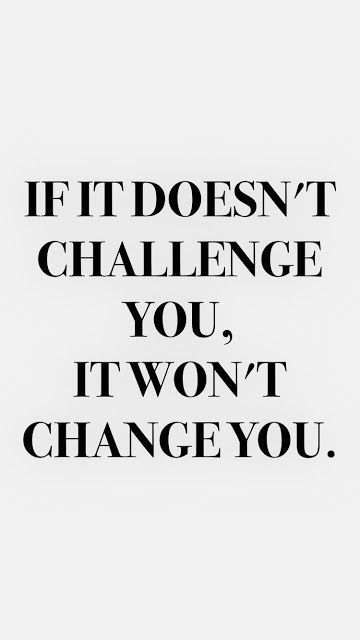 the words if it doesn't challenge you, it won't change you