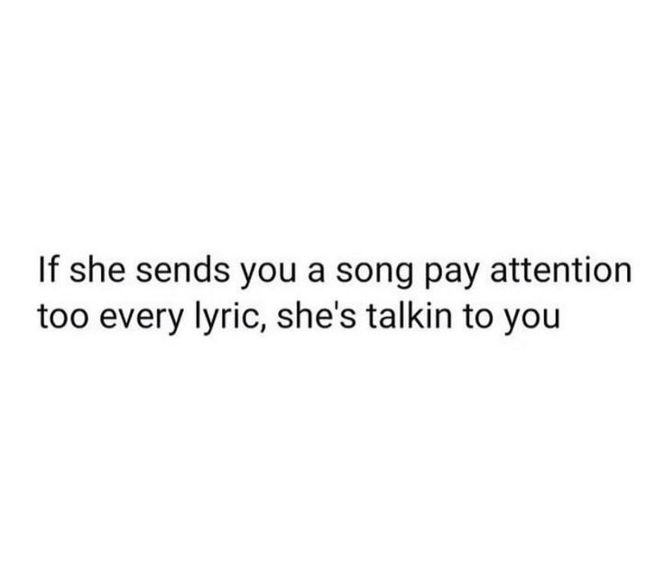 a white background with the words if she sends you a song pay attention to every lyrc, she's talkin to you