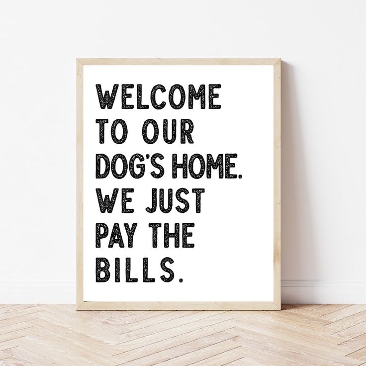 a black and white poster with the words welcome to our dogs home, we just pay the bills