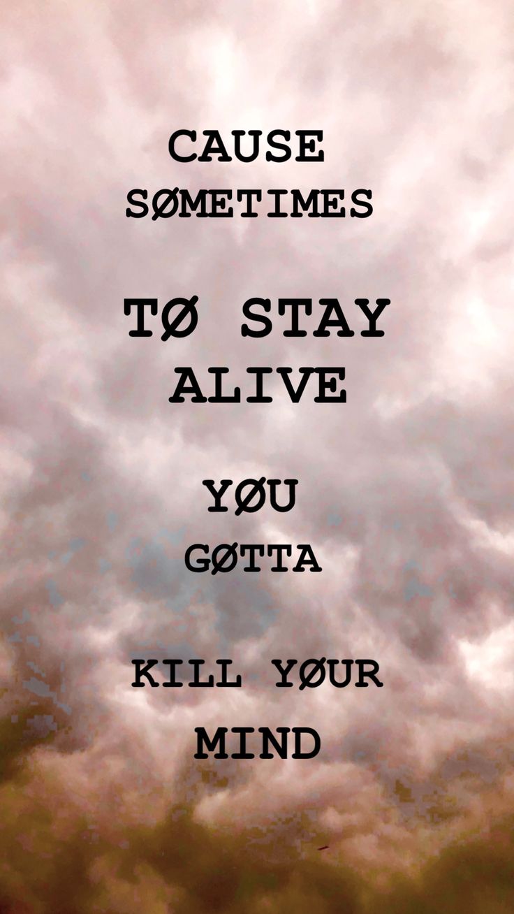 an image with the words cause sometimes to stay alive you gota kill your mind