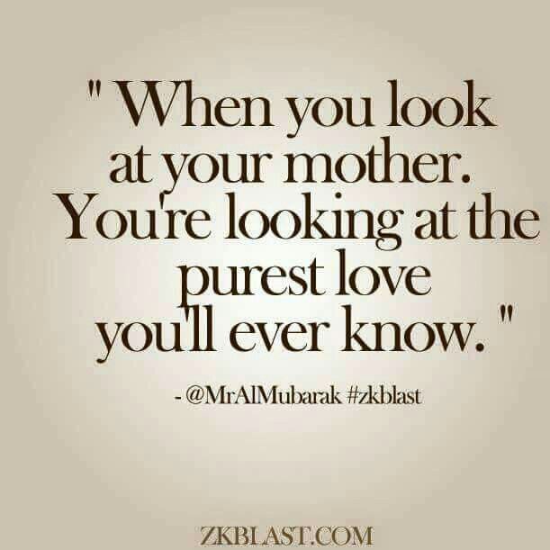 a quote that says when you look at your mother, you're looking at the purest love you'll ever know