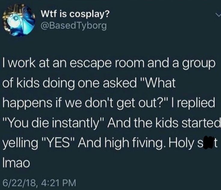 a tweet that reads, i work at an escape room and a group of kids doing one asked what happens if we don't get out