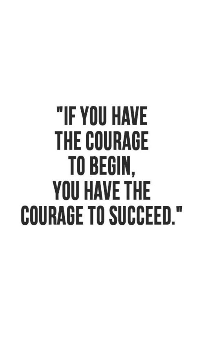 the quote if you have the courage to begin, you have the courage to succeed