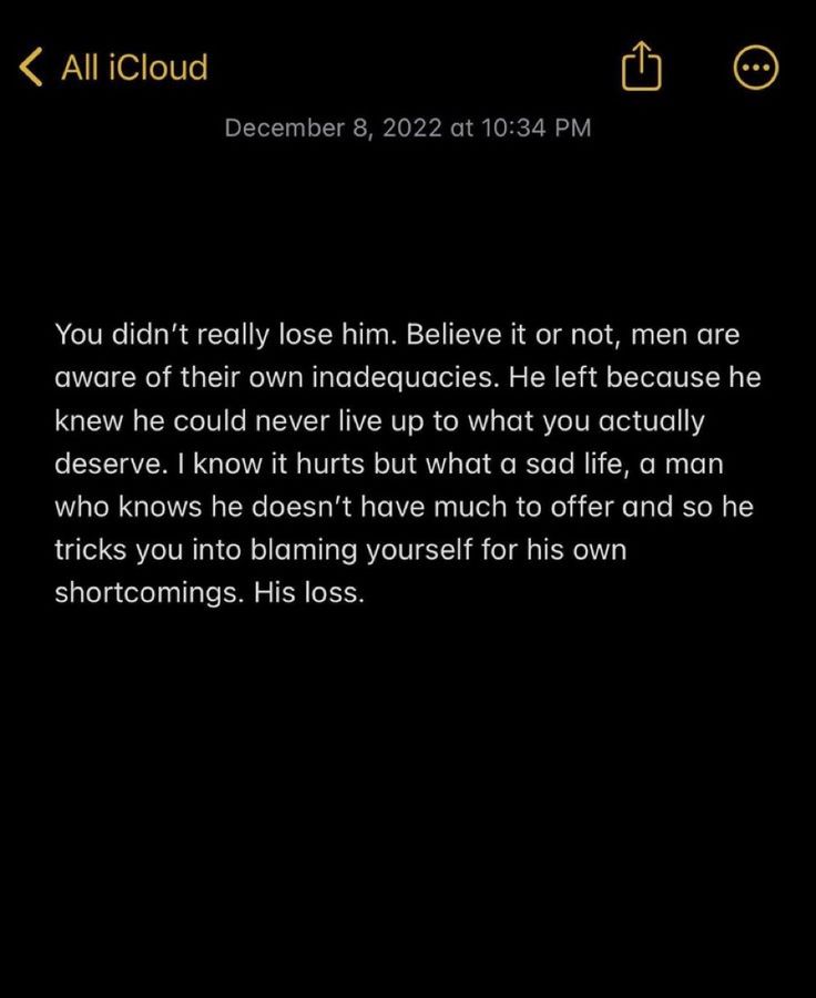 you didn't really lose him. believe it or not, men are aware of their own inadequencies. he left because he knew he could never live up to what you actually deserve. i know it hurts but what a sad life, a man who knows he doesn't have much to offer and so he tricks you into blaming yourself for his own shortcomings. his loss. Left Me Quotes, He Doesnt Deserve You, Blaming Yourself, His Loss, He Left Me, I Like Him, He Left, True Facts, Lesson Quotes