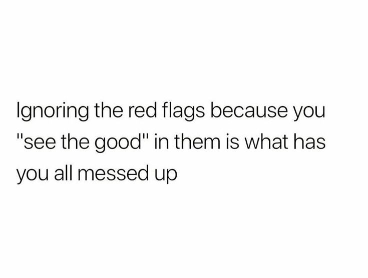 a white background with black text that says ignoring the red flags because you see the good in them is what has you all messed