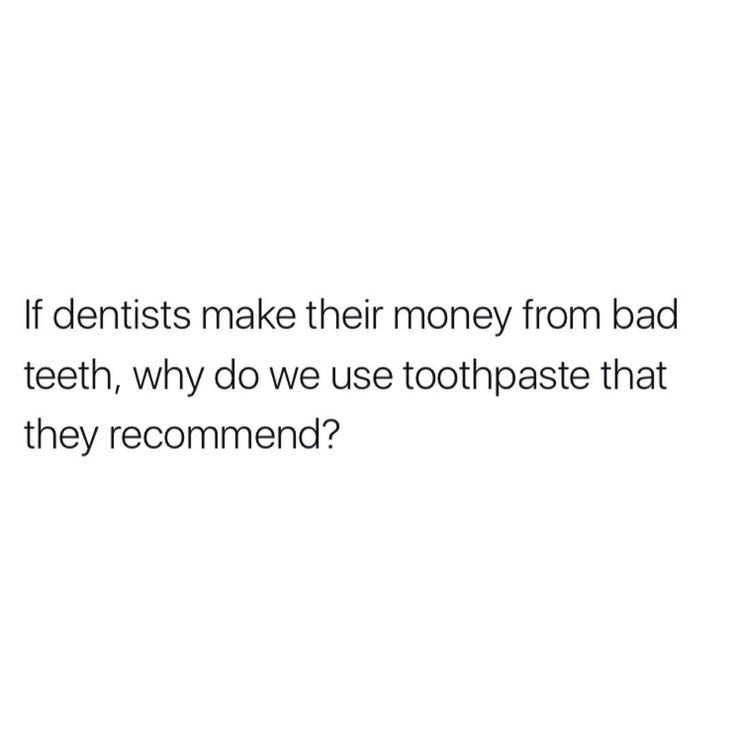 a white background with text that reads if dentists make their money from bad teeth, why do we use toothpaste that they recommend?