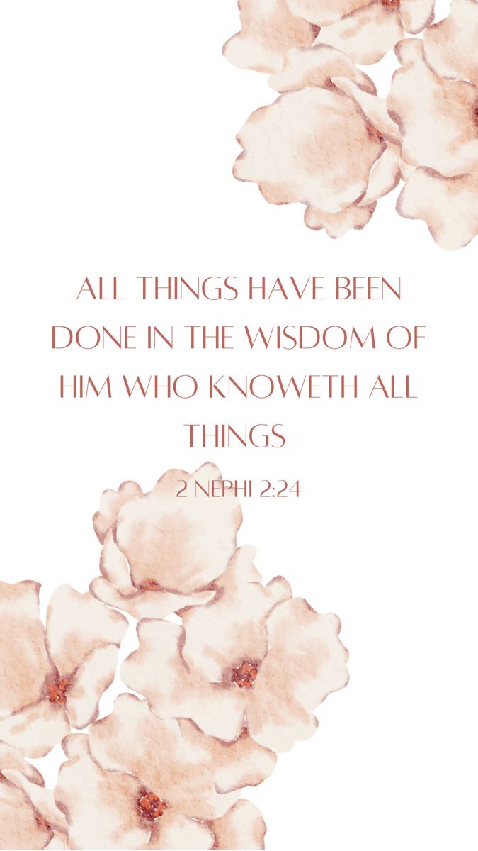 The image has a white background with large mauve flowers with four petals clustered on the bottom left corner and the top right. In the center in an all-caps serif font that matches the color of the flowers is the quote: “All things have been done in the wisdom of Him who knoweth all things.” Under that in the same font style and color but a smaller size is the reference: 2 Nephi 2:24. Quotes About The Book Of Mormon, Book Of Mormon Wallpaper, Book Of Mormon Verses, Book Of Mormon Quotes, Missionary Outfits, Book Of Mormon Scriptures, Mormon Scriptures, Flowers Neutral, Uplifting Books