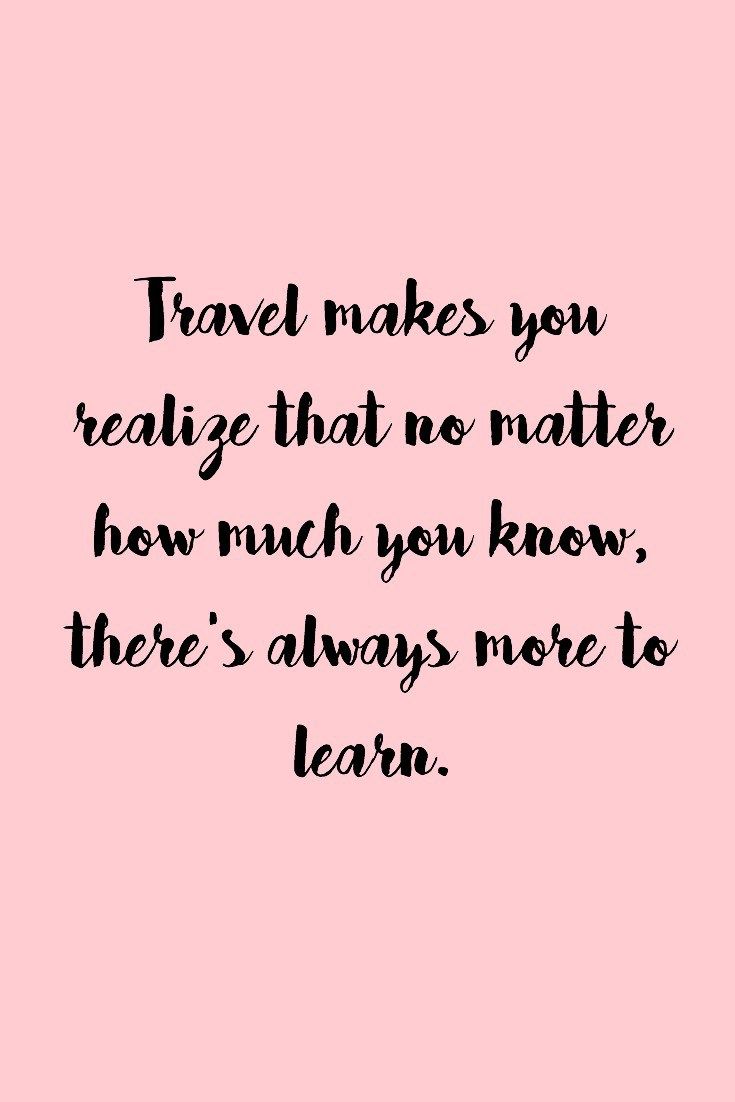 the words travel makes you real that no matter how much you know, there's always