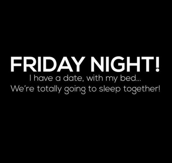 a black and white photo with the words friday night i have a date, with my bed we're totally going to sleep together