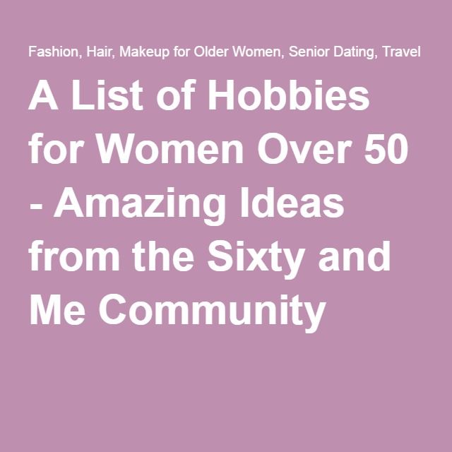 A List of Hobbies for Women Over 50 - Amazing Ideas from the Sixty and Me Community List Of Hobbies, Hobbies For Girls, Hobbies Quote, Easy Hobbies, Hobbies To Take Up, Sixty And Me, Cheap Hobbies, Men Over 50, Makeup For Older Women