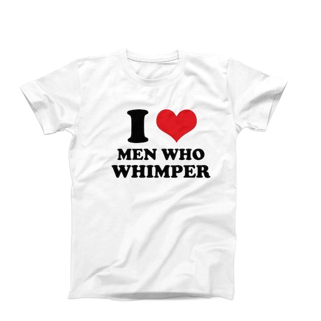 a white t - shirt with the words i love men who whimper on it