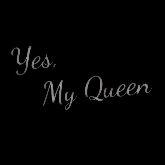 the words yes, my queen are written in black and white on a dark background