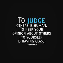 the quote to judge others is human to keep your opinion about others to yourself is having class