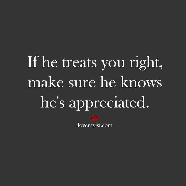 the quote if he treats you right, make sure he knows he's appreciated