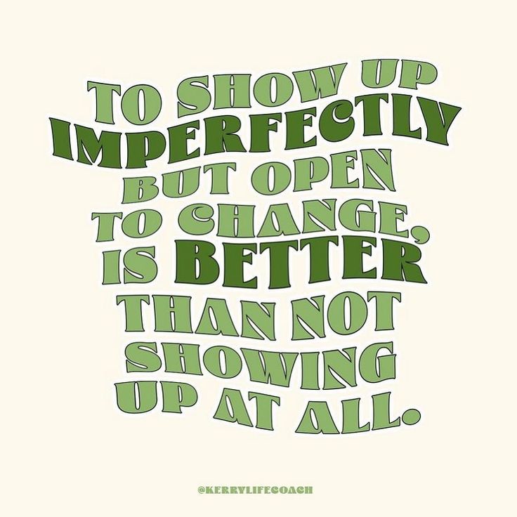 a quote that reads to show up incredibly but open to change is better than not showing up at all