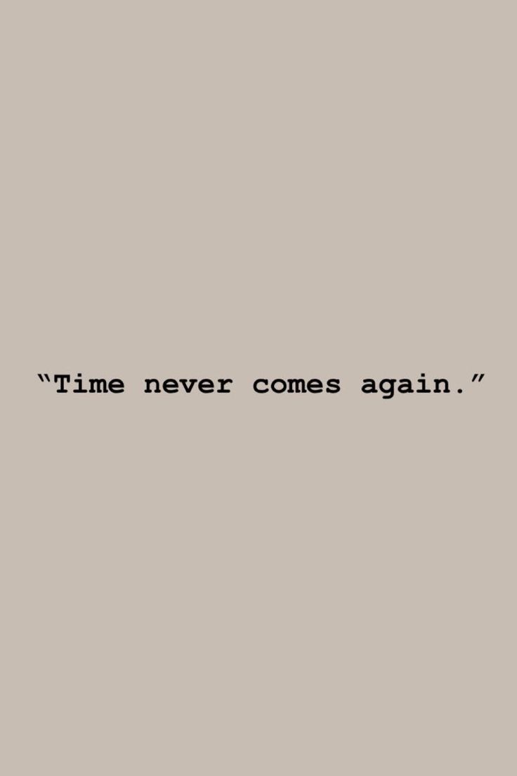 the words time never comes again written in black ink on a gray background with a white border