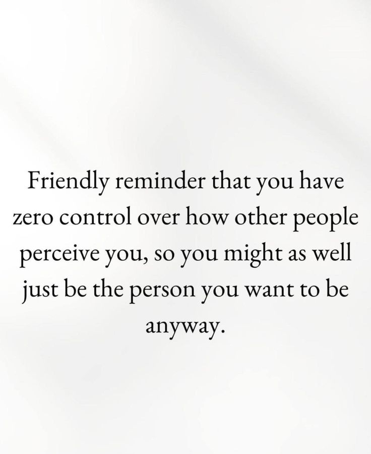 the text on the white background reads, friendly reminder that you have zero control over how other people perce you, so you might as well just be the person you want to be anyway