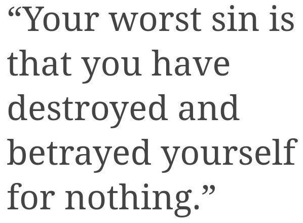 a quote that says, your worst sin is that you have destroyed and betrayed yourself for nothing