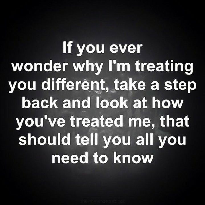 a black and white photo with the words if you ever wonder why i'm treating you different, take a step back and look at how you've treated me, that should