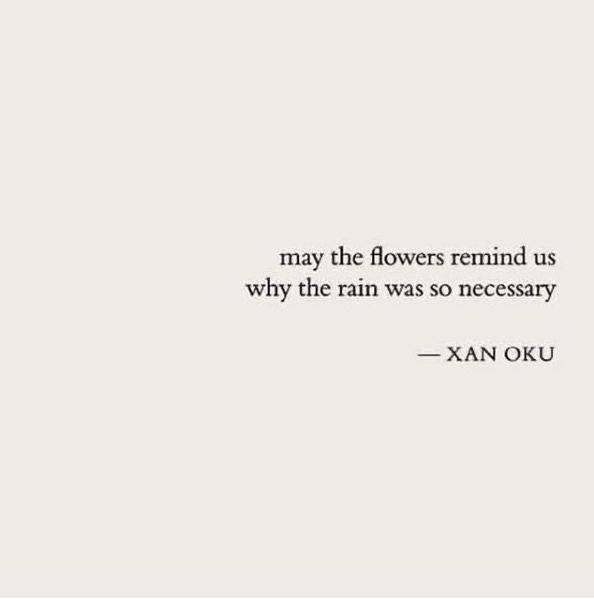 a quote that reads, may the flowers remind us why the rain was so necessary