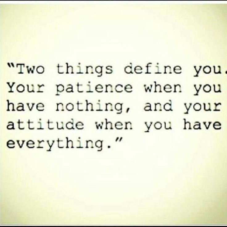 a quote that reads two things defined you your patient when you have nothing, and your attitude when you have everything