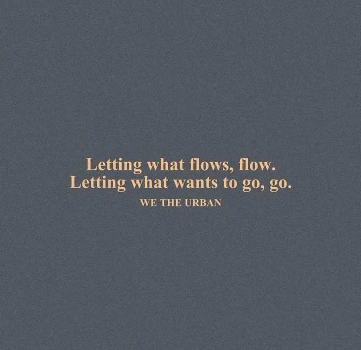 an image of a quote that says letting what flows, flow letting what wants to go, go we the urban